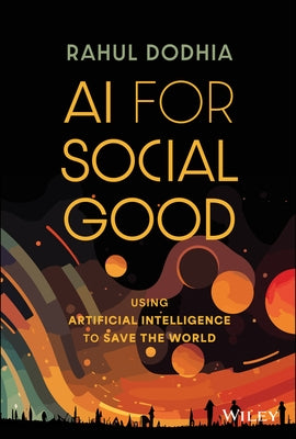 AI for Social Good: Using Artificial Intelligence to Save the World by Dodhia, Rahul