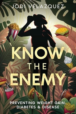 Know the Enemy: Preventing Weight Gain, Diabetes, & Disease by Velazquez, Jodi