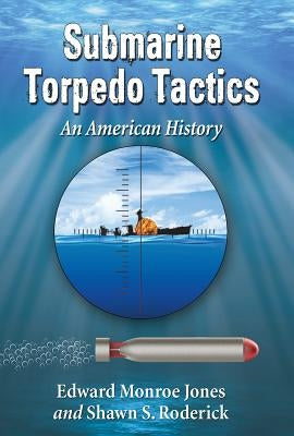 Submarine Torpedo Tactics: An American History by Monroe Jones, Edward