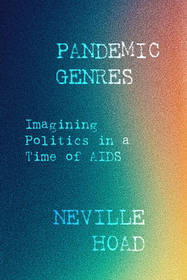 Pandemic Genres: Imagining Politics in a Time of AIDS by Hoad, Neville Wallace