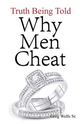 Why Men Cheat: Truth Being Told by Wells, Greg, Sr.