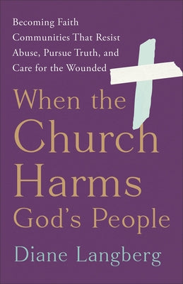 When the Church Harms God's People: Becoming Faith Communities That Resist Abuse, Pursue Truth, and Care for the Wounded by Langberg, Diane