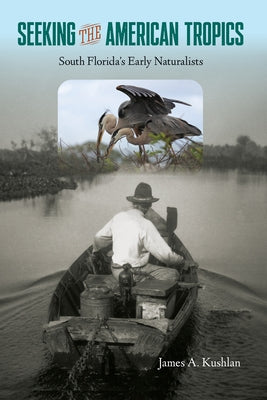 Seeking the American Tropics: South Florida's Early Naturalists by Kushlan, James a.