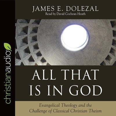 All That Is in God Lib/E: Evangelical Theology and the Challenge of Classical Christian Theism by Dolezal, James E.