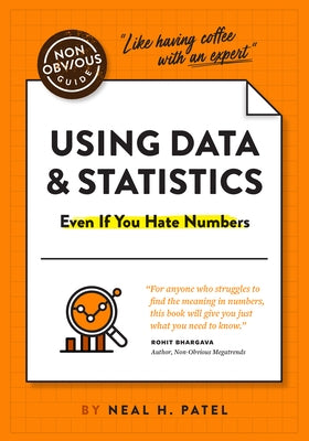 The Non-Obvious Guide to Using Data & Statistics: Even If You Hate Numbers by Patel, Neal