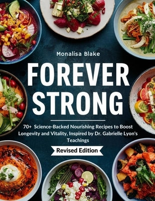 Forever Strong Cookbook: 70+ Science-Backed Nourishing Recipes to Boost Longevity and Vitality, Inspired by Dr. Gabrielle Lyon's Teachings by Blake, Monalisa