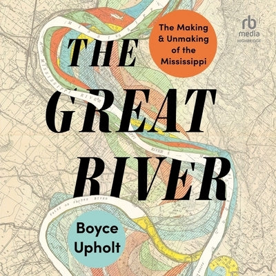 The Great River: The Making and Unmaking of the Mississippi by Upholt, Boyce