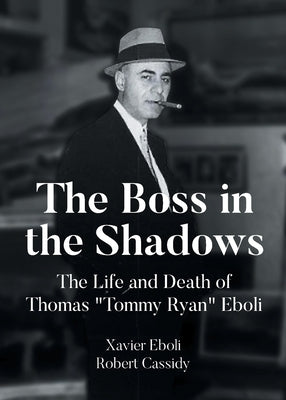 The Boss in the Shadows: The Life and Death of Thomas "Tommy Ryan" Eboli by Eboli, Xavier