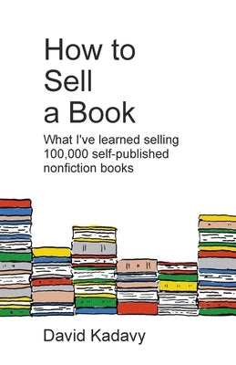 How to Sell a Book: What I've Learned Selling 100,000 Self-Published Nonfiction Books by Kadavy, David