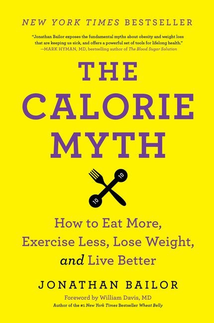 The Calorie Myth: How to Eat More, Exercise Less, Lose Weight, and Live Better by Bailor, Jonathan