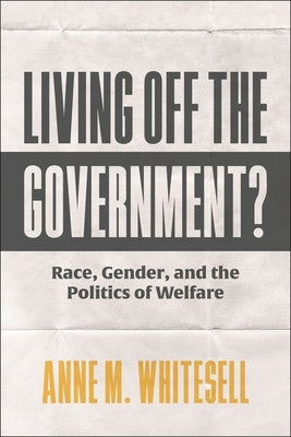 Living Off the Government?: Race, Gender, and the Politics of Welfare by Whitesell, Anne M.