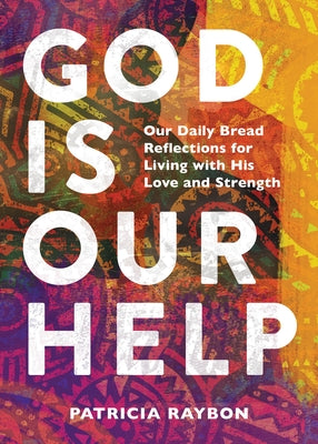 God Is Our Help: Our Daily Bread Reflections for Living with His Love and Strength by Raybon, Patricia