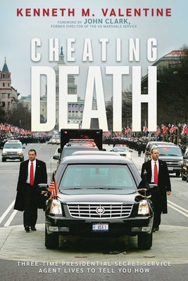 Cheating Death: Three-Time Presidential Secret Service Agent Lives to Tell You How by Valentine, Kenneth M.