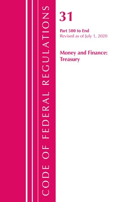 Code of Federal Regulations, Title 31 Money and Finance 500-End, Revised as of July 1, 2020 by Office of the Federal Register (U S )