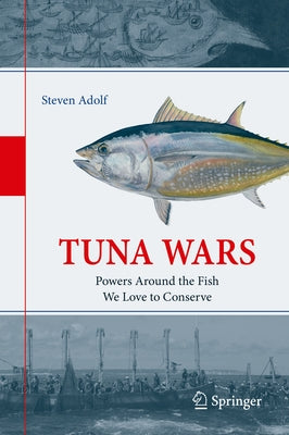 Tuna Wars: Powers Around the Fish We Love to Conserve by Adolf, Steven