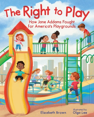 The Right to Play: How Jane Addams Fought for America's Playgrounds by Brown, Elizabeth