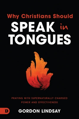 Why Christians Should Speak in Tongues: Praying with Supernaturally Charged Power and Effectiveness by Lindsay, Gordon