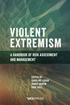 Violent Extremism: A handbook of risk assessment and management by Logan, Caroline