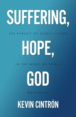 Suffering, Hope, God: The Pursuit of Godly Living in the Midst of Trials by Cintr?n, Kevin