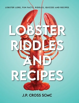 Lobster Riddles and Recipes: Lobster Lore, Fun Facts, Riddles, Quizzes And Recipes by Cross Scmc, J. P.