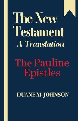 The New Testament A Translation: The Pauline Epistles by Johnson, Duane M.