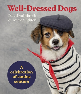 Well-Dressed Dogs: A Celebration of Canine Couture by Aulsebrook, Daniel