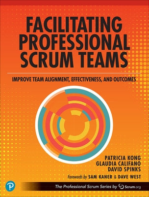 Facilitating Professional Scrum Teams: Improve Team Alignment, Effectiveness and Outcomes by Kong, Patricia