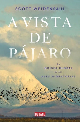 A Vista de P?jaro: La Odisea Global de Las Aves Migratorias / A World on the Wi Ng by Weidensaul, Scott