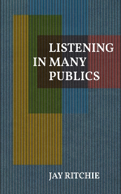 Listening in Many Publics by Ritchie, Jay