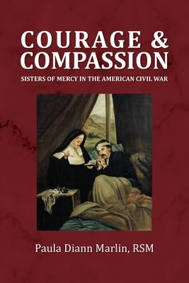 Courage and Compassion: Sisters of Mercy in the American Civil War by Marlin, Paula DiAnn