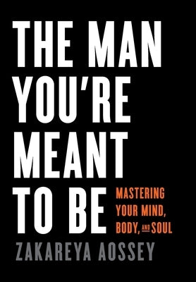 The Man You're Meant to Be: Mastering Your Mind, Body, and Soul by Aossey, Zakareya