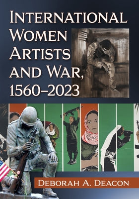 International Women Artists and War, 1560-2023 by Deacon, Deborah A.