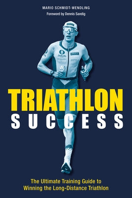 Triathlon Success: The Ultimate Training Guide to Winning the Long-Distance Triathlon by Schmidt-Wendling, Mario