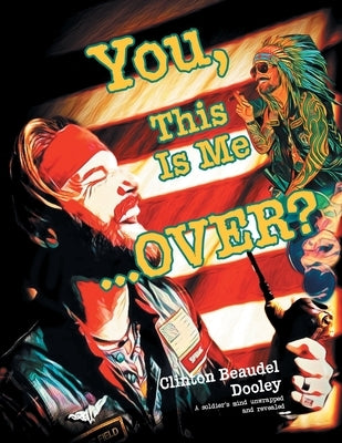 You, This Is Me...OVER?!: A soldier's mind unwrapped and revealed by Dooley, Clinton Beaudel