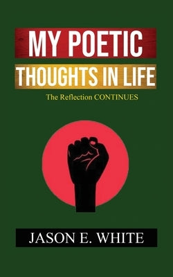 My Poetic Thoughts In Life: The Reflection Continues by White, Jason E.