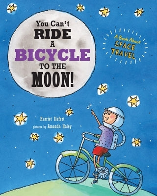 You Can't Ride a Bicycle to the Moon: A Book About Space Travel by Ziefert, Harriet