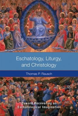 Eschatology, Liturgy and Christology: Toward Recovering an Eschatological Imagination by Rausch, Thomas P.