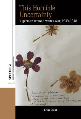 This Horrible Uncertainty: A German Woman Writes War, 1939-1948 by Quinn, Erika