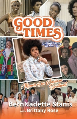 Good Times, Ain't We Lucky We Got 'Em: Memoir of an American Sweetheart by Stanis, Bernnadette