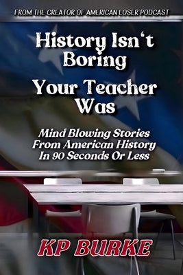 History Isn't Boring, Your Teacher Was: Mind Blowing Stories from American History in 90 Seconds or Less by Sonne, Karlie