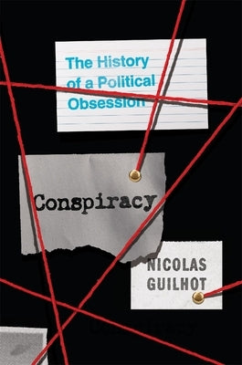 Conspiracy: The History of a Political Obsession by Guilhot, Nicolas