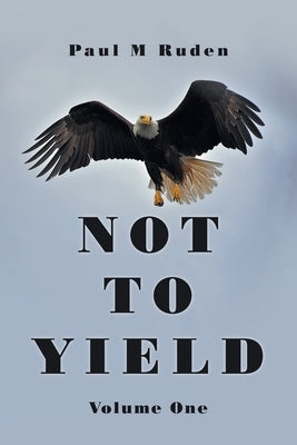 Not to Yield: Volume One by Ruden, Paul M.