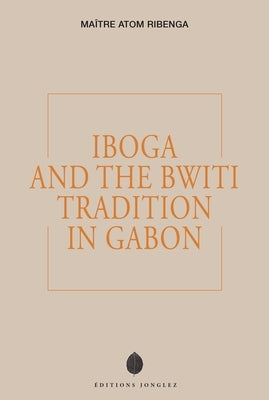 Iboga and the Bwiti Tradition in Gabon by Ribenga, Ma&#195;&#174;tre Atom