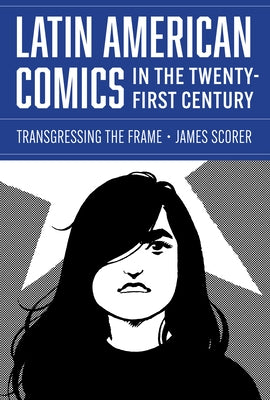 Latin American Comics in the Twenty-First Century: Transgressing the Frame by Scorer, James