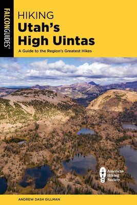 Hiking Utah's High Uintas: A Guide to the Region's Greatest Hikes by Gillman, Andrew Dash