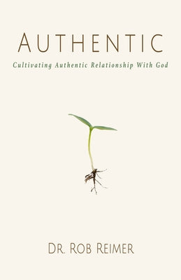 Authentic: Cultivating Authentic Relationship with God by Reimer, Rob