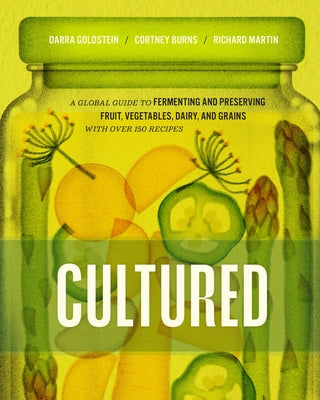 Cultured: A Global Guide to Fermenting and Preserving Fruit, Vegetables, Dairy, and Grains, with Over 150 Recipes by Goldstein, Darra