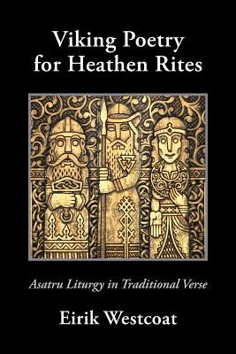 Viking Poetry for Heathen Rites: Asatru Liturgy in Traditional Verse by Westcoat, Eirik