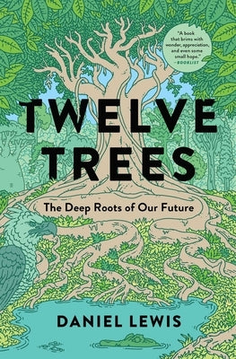 Twelve Trees: The Deep Roots of Our Future by Lewis, Daniel