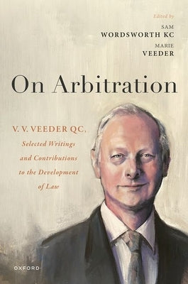 On Arbitration: V. V. Veeder, Selected Writings and Contributions to the Development of Law by Wordsworth, Samuel